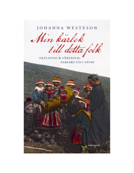 Min kärlek till detta folk : frälsning & förtryck : farfars tid i Sápmi